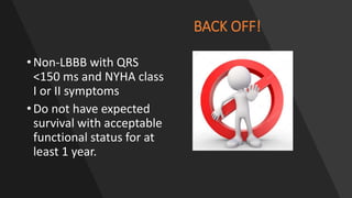 BACK OFF!
•Non-LBBB with QRS
<150 ms and NYHA class
I or II symptoms
•Do not have expected
survival with acceptable
functional status for at
least 1 year.
 