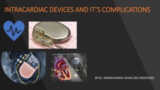 INTRACARDIAC DEVICES AND IT’S COMPLICATIONS
BY:Dr. IMRAN KAMAL KHAN (JR2 MEDICINE)
 