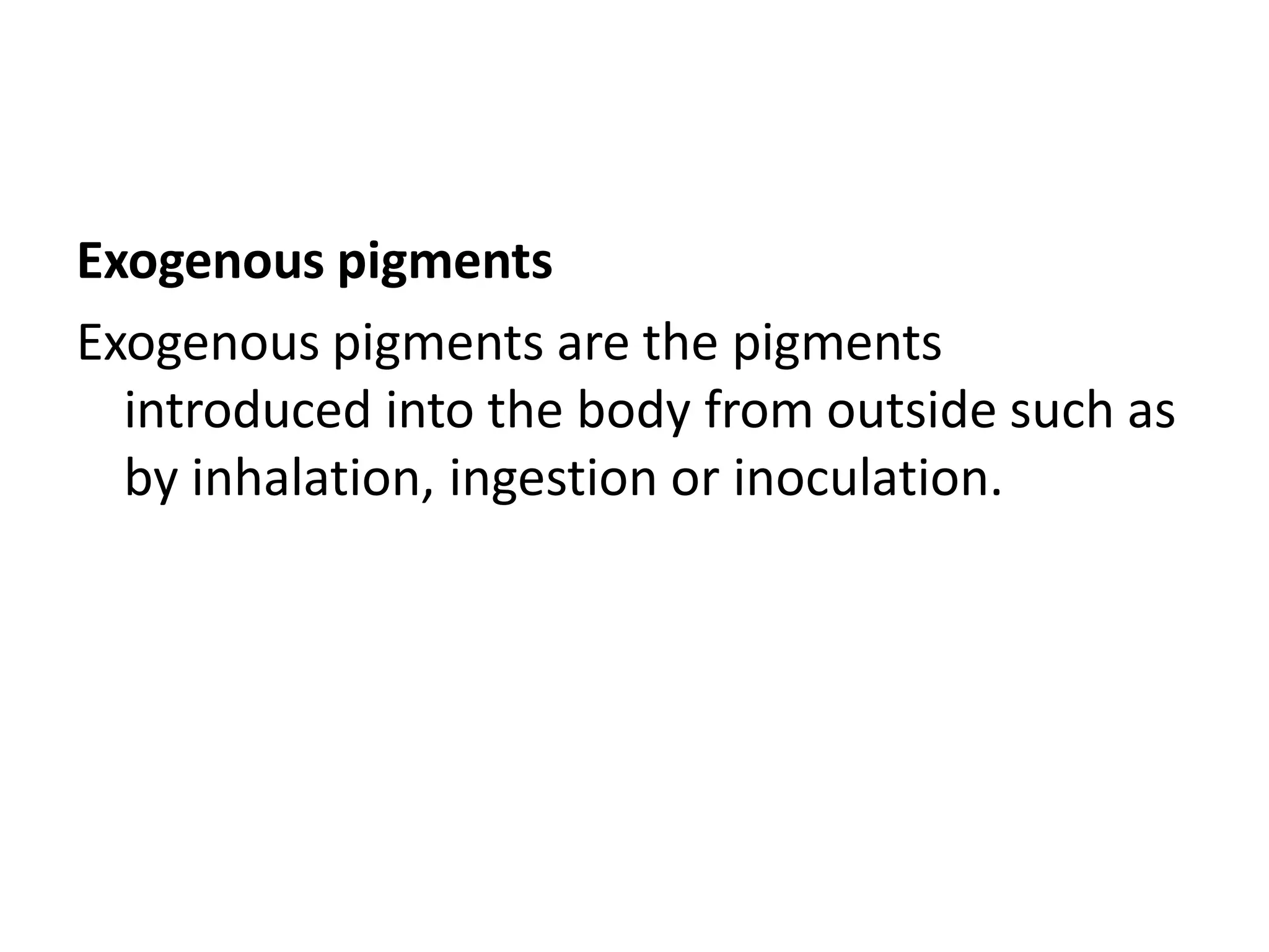 Exogenous pigments
Exogenous pigments are the pigments
introduced into the body from outside such as
by inhalation, ingestion or inoculation.
 
