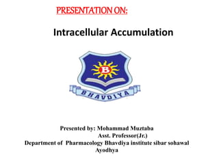 PRESENTATIONON:
Intracellular Accumulation
Presented by: Mohammad Muztaba
Asst. Professor(Jr.)
Department of Pharmacology Bhavdiya institute sibar sohawal
Ayodhya
 
