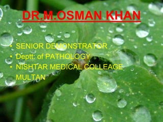 DR.M.OSMAN KHAN
• SENIOR DEMONSTRATOR
• Deptt: of PATHOLOGY
• NISHTAR MEDICAL COLLEAGE
MULTAN
 