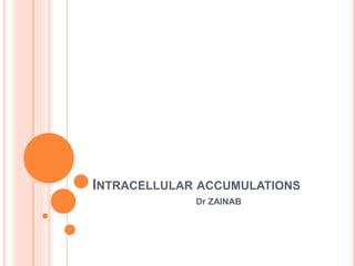 INTRACELLULAR ACCUMULATIONS
Dr ZAINAB
 