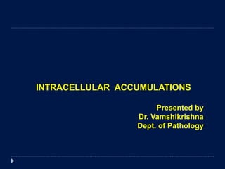 INTRACELLULAR ACCUMULATIONS
Presented by
Dr. Vamshikrishna
Dept. of Pathology
 