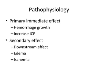 Pathophysiology
• Primary immediate effect
  – Hemorrhage growth
  – Increase ICP
• Secondary effect
  – Downstream effect
  – Edema
  – Ischemia
 