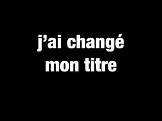 j’ai changé
  mon titre
 
