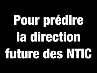 Pour prédire
  la direction
future des NTIC
 