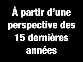 À partir d’une
perspective des
 15 dernières
    années
 