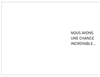 NOUS AVONS
UNE CHANCE
INCROYABLE...
 