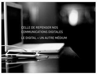 CELLE DE REPENSER NOS
COMMUNICATIONS DIGITALES
LE DIGITAL = UN AUTRE MÉDIUM
 