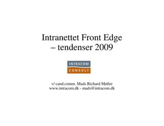 Intranettet Front Edge
   – tendenser 2009


   v/ cand.comm. Mads Richard Møller
  www.intracom.dk - mads@intracom.dk
 