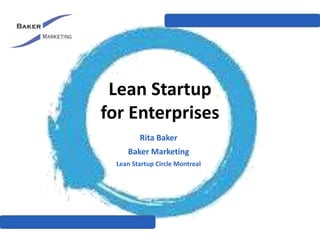 Lean Startup
for Enterprises
Rita Baker
Baker Marketing
Lean Startup Circle Montreal
 