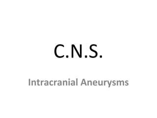 C.N.S.
Intracranial Aneurysms
 