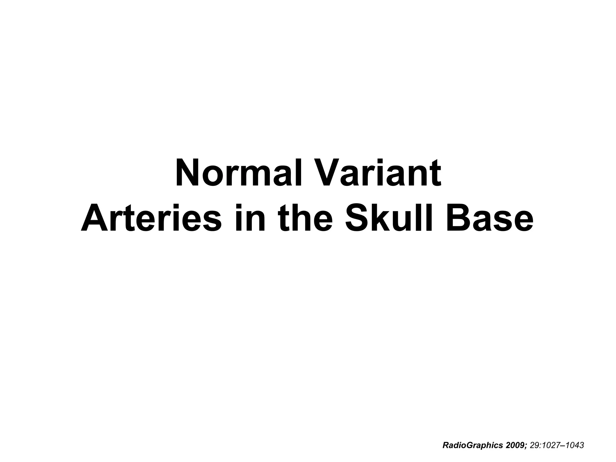 Normal Variant
Arteries in the Skull Base

RadioGraphics 2009; 29:1027–1043

 