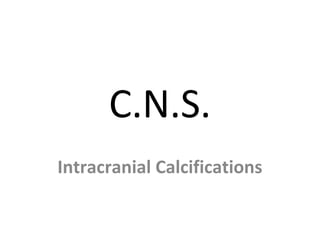 C.N.S.
Intracranial Calcifications
 