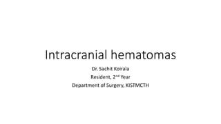 Intracranial hematomas
Dr. Sachit Koirala
Resident, 2nd Year
Department of Surgery, KISTMCTH
 