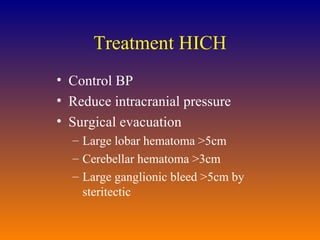 Treatment HICH Control BP Reduce intracranial pressure Surgical evacuation Large lobar hematoma >5cm Cerebellar hematoma >3cm Large ganglionic bleed >5cm by steritectic  