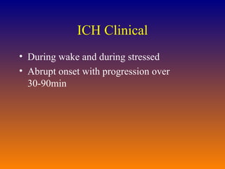 ICH Clinical During wake and during stressed Abrupt onset with progression over 30-90min 