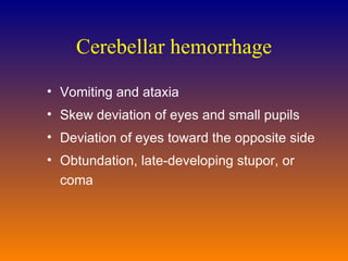 Cerebellar hemorrhage Vomiting and ataxia Skew deviation of eyes and small pupils Deviation of eyes toward the opposite side Obtundation, late-developing stupor, or coma 