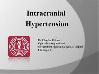 Intracranial
Hypertension
Dr. Obaidur Rehman
Ophthalmology resident
Government Medical College &Hospital
Chandigarh
 