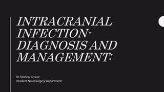 INTRACRANIAL
INFECTION-
DIAGNOSIS AND
MANAGEMENT:
Dr Shaheer Anwar.
Resident Neurosurgery Department.
 