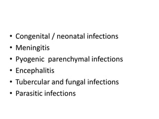 • Congenital / neonatal infections
• Meningitis
• Pyogenic parenchymal infections
• Encephalitis
• Tubercular and fungal infections
• Parasitic infections
 