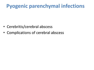 Pyogenic parenchymal infections
• Cerebritis/cerebral abscess
• Complications of cerebral abscess
 