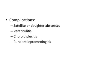 • Complications:
– Satellite or daughter abscesses
– Ventriculitis
– Choroid plexitis
– Purulent leptomeningitis
 