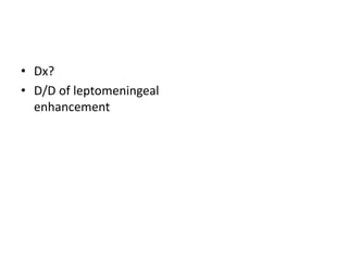 • Dx?
• D/D of leptomeningeal
enhancement
 