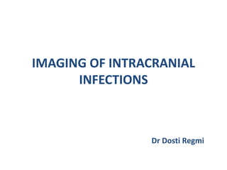IMAGING OF INTRACRANIAL
INFECTIONS
Dr Dosti Regmi
 