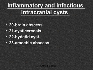 Inflammatory and infectious
intracranial cysts
• 20-brain abscess
• 21-cysticercosis
• 22-hydatid cyst.
• 23-amoebic abscess
Dr Ahmed Esawy
 