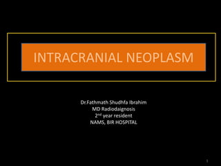 1
INTRACRANIAL NEOPLASM
Dr.Fathmath Shudhfa Ibrahim
MD Radiodaignosis
2nd year resident
NAMS, BIR HOSPITAL
 