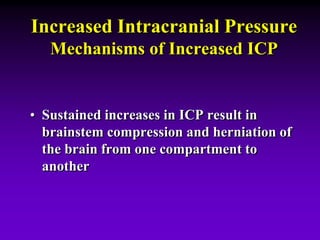 Increased Intracranial Pressure
Mechanisms of Increased ICP
• Sustained increases in ICP result in
brainstem compression and herniation of
the brain from one compartment to
another
 