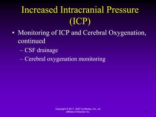 Increased Intracranial Pressure
(ICP)
• Monitoring of ICP and Cerebral Oxygenation,
continued
– CSF drainage
– Cerebral oxygenation monitoring
Copyright © 2011, 2007 by Mosby, Inc., an
affiliate of Elsevier Inc. 21
 