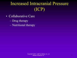 Increased Intracranial Pressure
(ICP)
• Collaborative Care
– Drug therapy
– Nutritional therapy
Copyright © 2011, 2007 by Mosby, Inc., an
affiliate of Elsevier Inc. 23
 