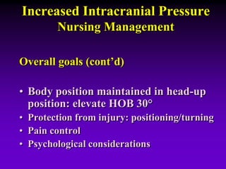 Increased Intracranial Pressure
Nursing Management
Overall goals (cont’d)
• Body position maintained in head-up
position: elevate HOB 30°
• Protection from injury: positioning/turning
• Pain control
• Psychological considerations
 