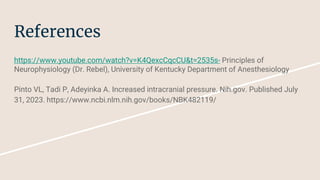 References
https://www.youtube.com/watch?v=K4QexcCqcCU&t=2535s- Principles of
Neurophysiology (Dr. Rebel), University of Kentucky Department of Anesthesiology
Pinto VL, Tadi P, Adeyinka A. Increased intracranial pressure. Nih.gov. Published July
31, 2023. https://www.ncbi.nlm.nih.gov/books/NBK482119/
 