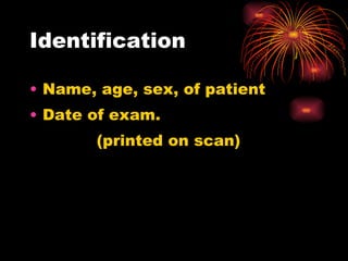 Identification Name, age, sex, of patient Date of exam. (printed on scan)  