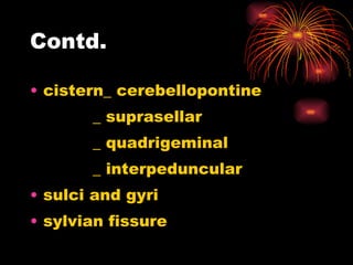 Contd. cistern_ cerebellopontine _ suprasellar _ quadrigeminal _ interpeduncular sulci and gyri sylvian fissure 