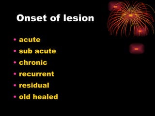 Onset of lesion acute sub acute chronic recurrent residual old healed 