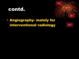 contd. Angiography- mainly for interventional radiology  