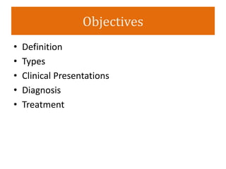 Objectives
• Definition
• Types
• Clinical Presentations
• Diagnosis
• Treatment
 