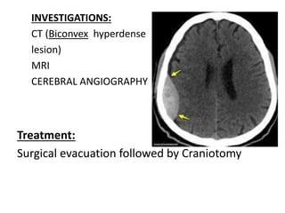 INVESTIGATIONS:
CT (Biconvex hyperdense
lesion)
MRI
CEREBRAL ANGIOGRAPHY
Treatment:
Surgical evacuation followed by Craniotomy
 