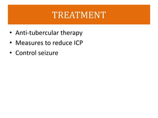 TREATMENT
• Anti-tubercular therapy
• Measures to reduce ICP
• Control seizure
 