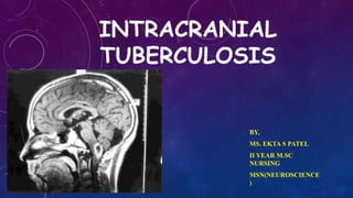 INTRACRANIAL
TUBERCULOSIS
BY,
MS. EKTA S PATEL
II YEAR M.SC
NURSING
MSN(NEUROSCIENCE
)
 