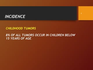 INCIDENCE
CHILDHOOD TUMORS
8% OF ALL TUMORS OCCUR IN CHILDREN BELOW
15 YEARS OF AGE.
4
 