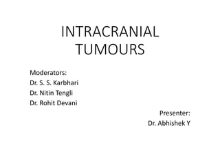 INTRACRANIAL
TUMOURS
Moderators:
Dr. S. S. Karbhari
Dr. Nitin Tengli
Dr. Rohit Devani
Presenter:
Dr. Abhishek Y
 