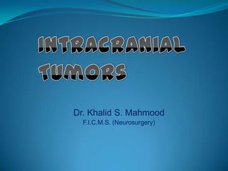 Intracranial Tumors Dr. Khalid S. Mahmood F.I.C.M.S. (Neurosurgery) 