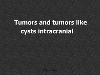 Tumors and tumors like
cysts intracranial
Dr Ahmed Esawy
 