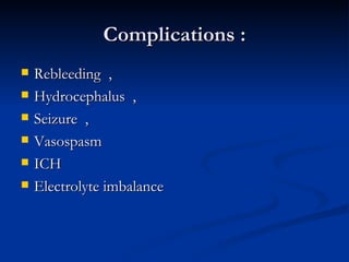 Complications :
   Rebleeding ,
   Hydrocephalus ,
   Seizure ,
   Vasospasm
   ICH
   Electrolyte imbalance
 