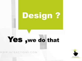 Design ?

Yes ,we do that
 